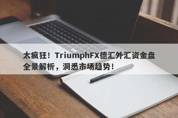 太疯狂！TriumphFX德汇外汇资金盘全景解析，洞悉市场趋势！