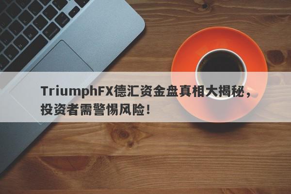 TriumphFX德汇资金盘真相大揭秘，投资者需警惕风险！