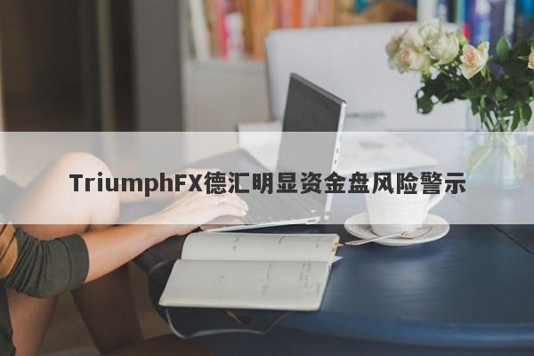 TriumphFX德汇明显资金盘风险警示