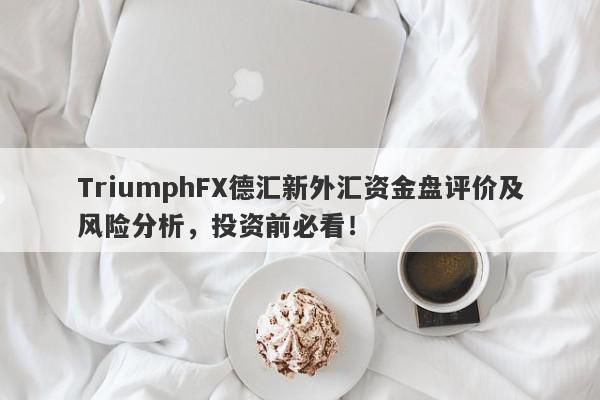 TriumphFX德汇新外汇资金盘评价及风险分析，投资前必看！