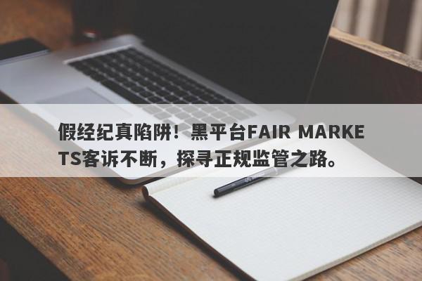 假经纪真陷阱！黑平台FAIR MARKETS客诉不断，探寻正规监管之路。