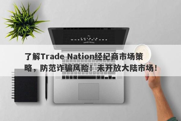 了解Trade Nation经纪商市场策略，防范诈骗风险！未开放大陆市场！