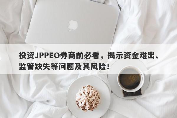 投资JPPEO券商前必看，揭示资金难出、监管缺失等问题及其风险！