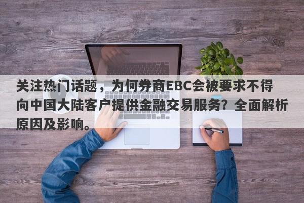 关注热门话题，为何券商EBC会被要求不得向中国大陆客户提供金融交易服务？全面解析原因及影响。