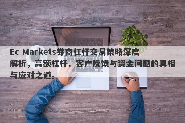 Ec Markets券商杠杆交易策略深度解析，高额杠杆、客户反馈与资金问题的真相与应对之道。