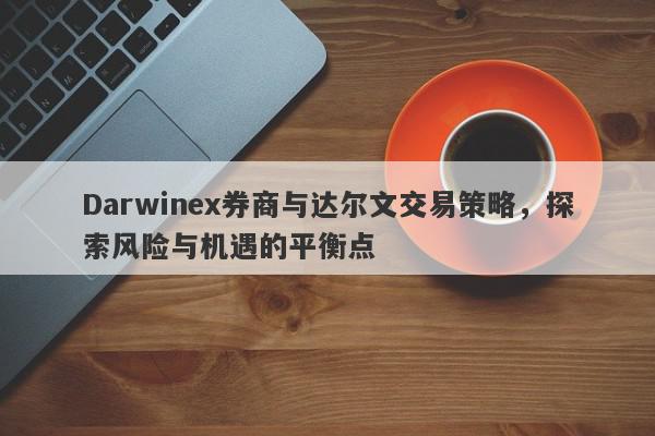 Darwinex券商与达尔文交易策略，探索风险与机遇的平衡点