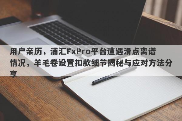 用户亲历，浦汇FxPro平台遭遇滑点离谱情况，羊毛卷设置扣款细节揭秘与应对方法分享