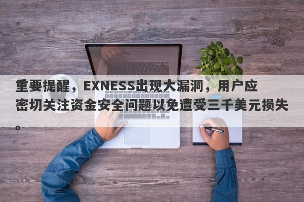 重要提醒，EXNESS出现大漏洞，用户应密切关注资金安全问题以免遭受三千美元损失。