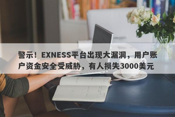 警示！EXNESS平台出现大漏洞，用户账户资金安全受威胁，有人损失3000美元