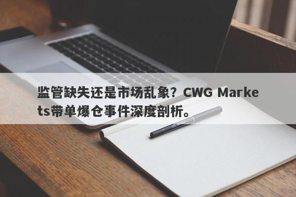 监管缺失还是市场乱象？CWG Markets带单爆仓事件深度剖析。