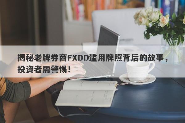 揭秘老牌券商FXDD滥用牌照背后的故事，投资者需警惕！