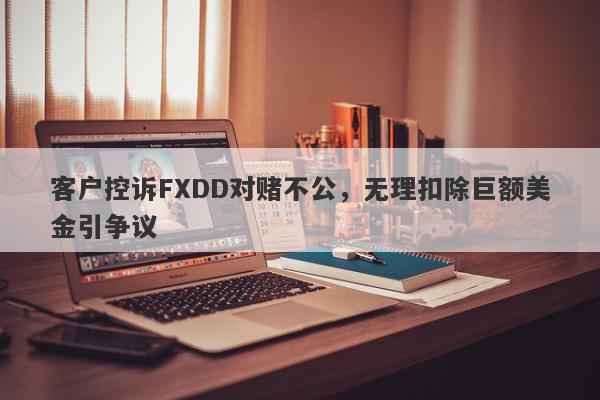 客户控诉FXDD对赌不公，无理扣除巨额美金引争议