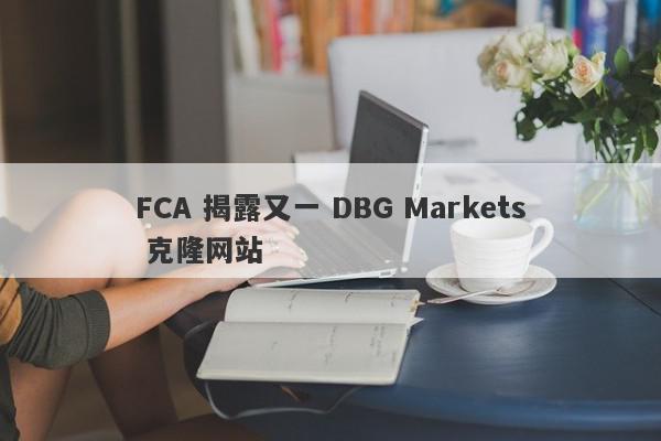 FCA 揭露又一 DBG Markets 克隆网站