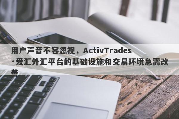 用户声音不容忽视，ActivTrades·爱汇外汇平台的基础设施和交易环境急需改善