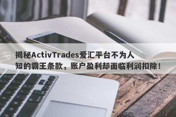 揭秘ActivTrades爱汇平台不为人知的霸王条款，账户盈利却面临利润扣除！