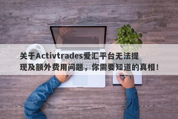 关于Activtrades爱汇平台无法提现及额外费用问题，你需要知道的真相！