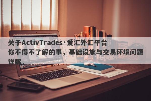 关于ActivTrades·爱汇外汇平台你不得不了解的事，基础设施与交易环境问题详解。