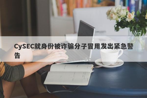 CySEC就身份被诈骗分子冒用发出紧急警告