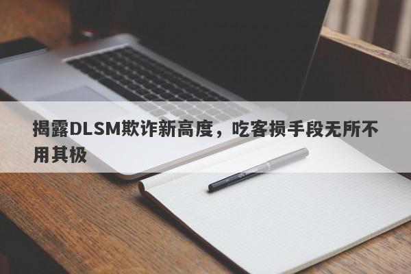 揭露DLSM欺诈新高度，吃客损手段无所不用其极