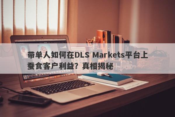 带单人如何在DLS Markets平台上蚕食客户利益？真相揭秘