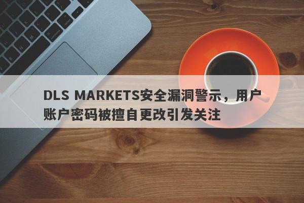 DLS MARKETS安全漏洞警示，用户账户密码被擅自更改引发关注