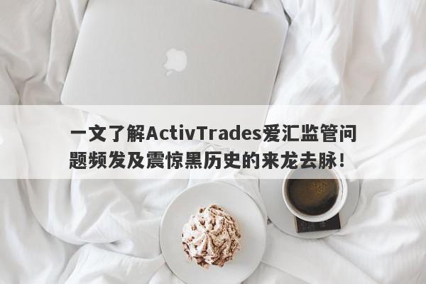 一文了解ActivTrades爱汇监管问题频发及震惊黑历史的来龙去脉！