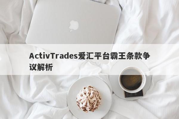 ActivTrades爱汇平台霸王条款争议解析