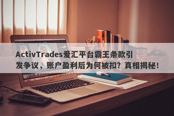 ActivTrades爱汇平台霸王条款引发争议，账户盈利后为何被扣？真相揭秘！