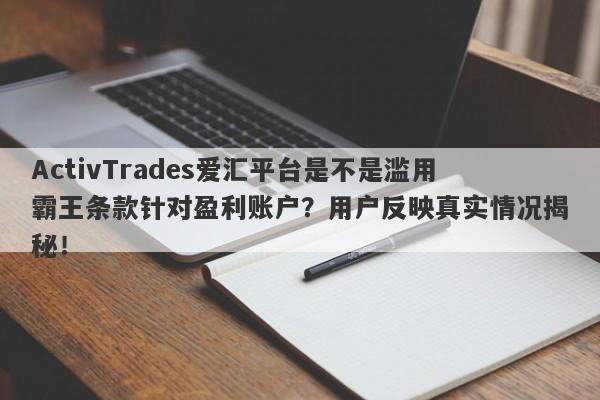 ActivTrades爱汇平台是不是滥用霸王条款针对盈利账户？用户反映真实情况揭秘！