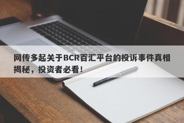 网传多起关于BCR百汇平台的投诉事件真相揭秘，投资者必看！