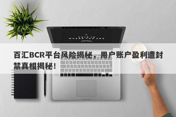 百汇BCR平台风险揭秘，用户账户盈利遭封禁真相揭秘！