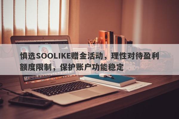 慎选SOOLIKE赠金活动，理性对待盈利额度限制，保护账户功能稳定