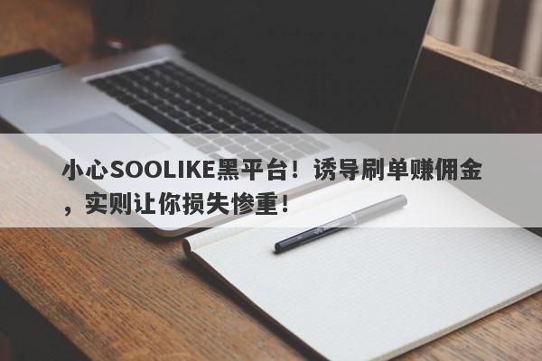 小心SOOLIKE黑平台！诱导刷单赚佣金，实则让你损失惨重！