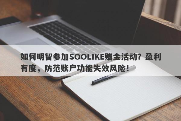 如何明智参加SOOLIKE赠金活动？盈利有度，防范账户功能失效风险！