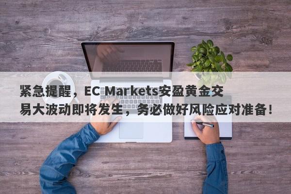 紧急提醒，EC Markets安盈黄金交易大波动即将发生，务必做好风险应对准备！