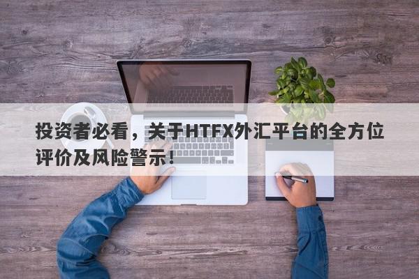 投资者必看，关于HTFX外汇平台的全方位评价及风险警示！