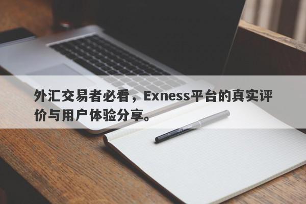 外汇交易者必看，Exness平台的真实评价与用户体验分享。