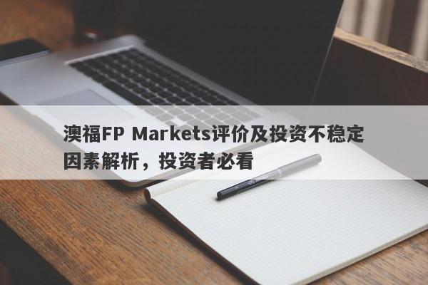 澳福FP Markets评价及投资不稳定因素解析，投资者必看