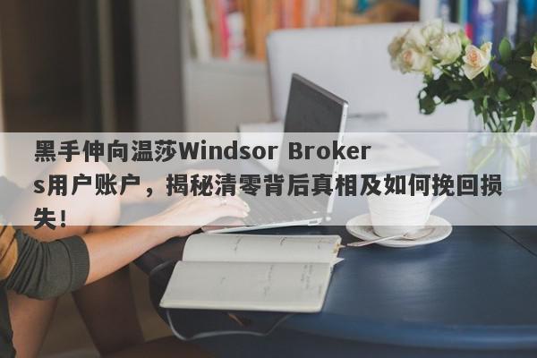 黑手伸向温莎Windsor Brokers用户账户，揭秘清零背后真相及如何挽回损失！