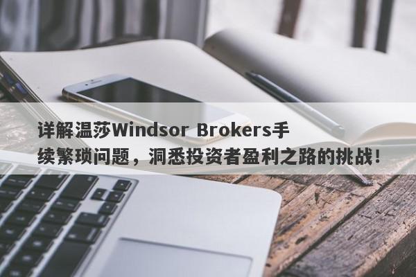 详解温莎Windsor Brokers手续繁琐问题，洞悉投资者盈利之路的挑战！