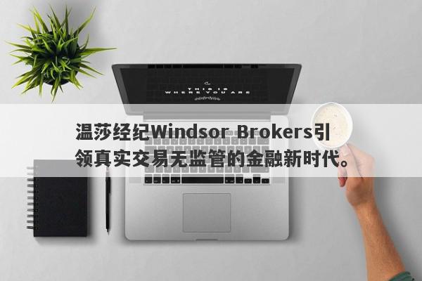 温莎经纪Windsor Brokers引领真实交易无监管的金融新时代。