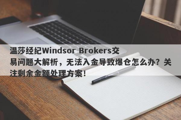 温莎经纪Windsor Brokers交易问题大解析，无法入金导致爆仓怎么办？关注剩余金额处理方案！