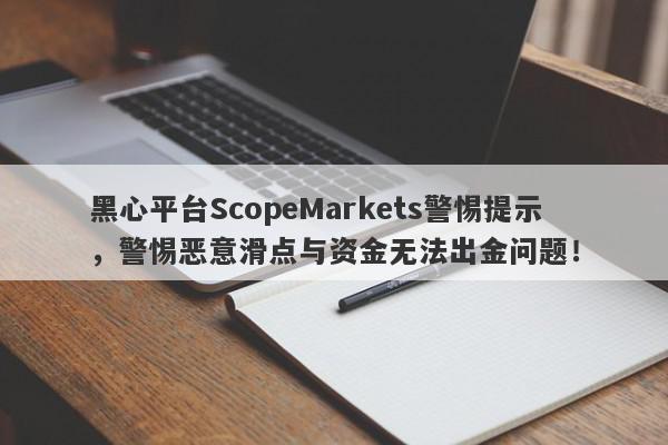 黑心平台ScopeMarkets警惕提示，警惕恶意滑点与资金无法出金问题！