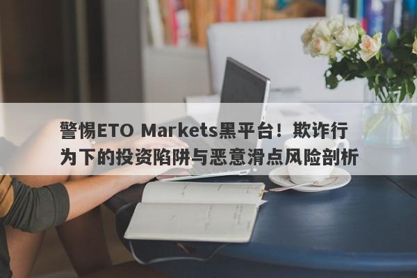 警惕ETO Markets黑平台！欺诈行为下的投资陷阱与恶意滑点风险剖析