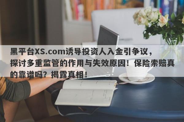 黑平台XS.com诱导投资人入金引争议，探讨多重监管的作用与失效原因！保险索赔真的靠谱吗？揭露真相！