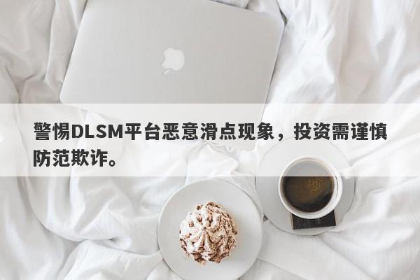 警惕DLSM平台恶意滑点现象，投资需谨慎防范欺诈。