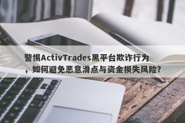 警惕ActivTrades黑平台欺诈行为，如何避免恶意滑点与资金损失风险？