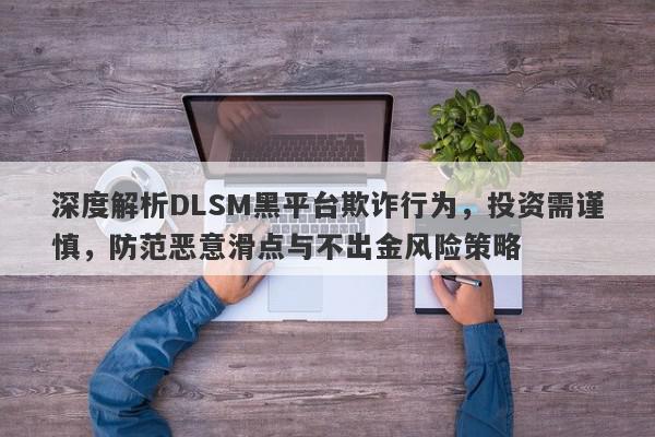 深度解析DLSM黑平台欺诈行为，投资需谨慎，防范恶意滑点与不出金风险策略