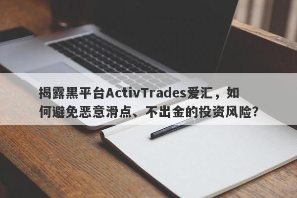 揭露黑平台ActivTrades爱汇，如何避免恶意滑点、不出金的投资风险？