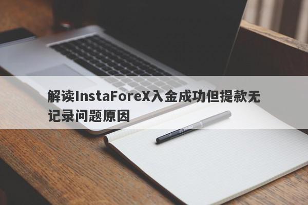 解读InstaForeX入金成功但提款无记录问题原因